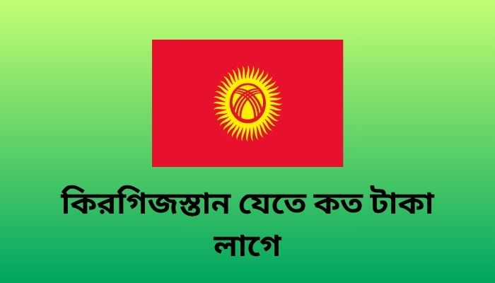 কিরগিজস্তান যেতে কত টাকা লাগে 2025